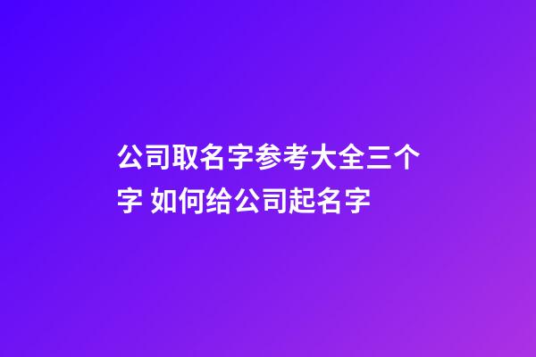 公司取名字参考大全三个字 如何给公司起名字-第1张-公司起名-玄机派